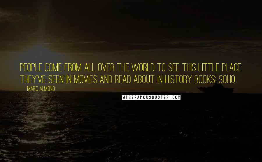 Marc Almond Quotes: People come from all over the world to see this little place they've seen in movies and read about in history books: Soho.