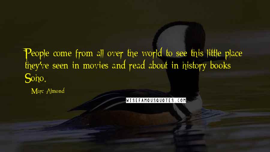 Marc Almond Quotes: People come from all over the world to see this little place they've seen in movies and read about in history books: Soho.