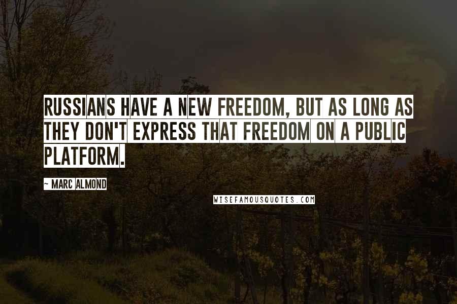 Marc Almond Quotes: Russians have a new freedom, but as long as they don't express that freedom on a public platform.