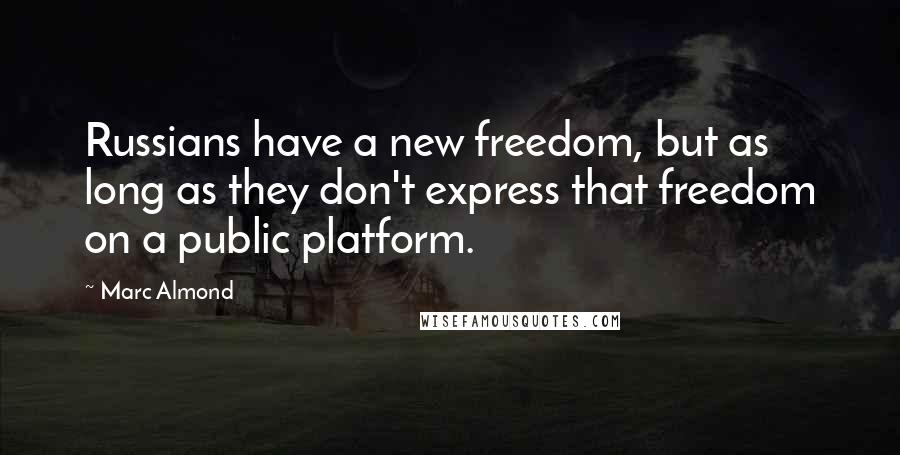 Marc Almond Quotes: Russians have a new freedom, but as long as they don't express that freedom on a public platform.