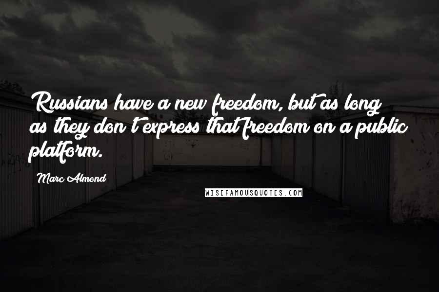 Marc Almond Quotes: Russians have a new freedom, but as long as they don't express that freedom on a public platform.