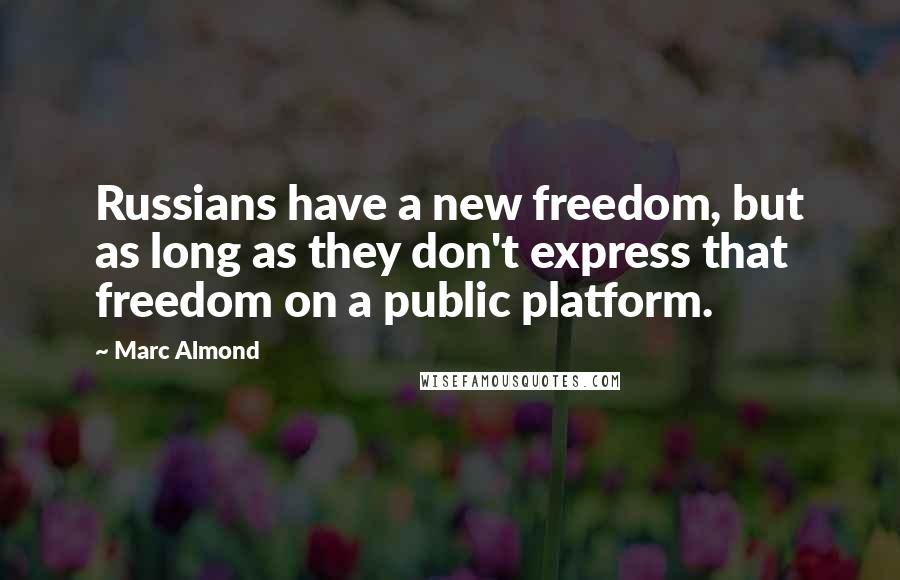 Marc Almond Quotes: Russians have a new freedom, but as long as they don't express that freedom on a public platform.