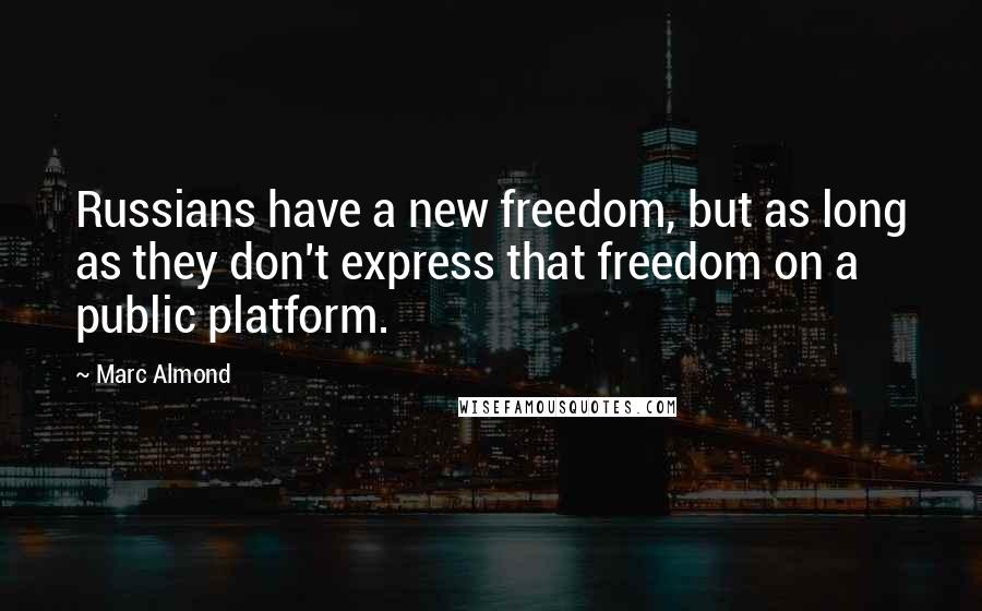 Marc Almond Quotes: Russians have a new freedom, but as long as they don't express that freedom on a public platform.