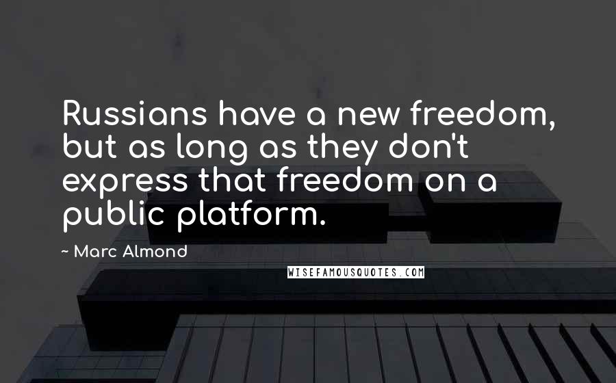 Marc Almond Quotes: Russians have a new freedom, but as long as they don't express that freedom on a public platform.