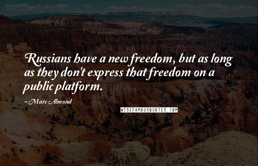 Marc Almond Quotes: Russians have a new freedom, but as long as they don't express that freedom on a public platform.