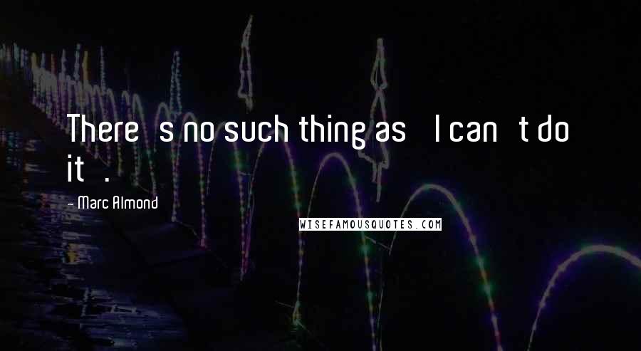 Marc Almond Quotes: There's no such thing as 'I can't do it'.