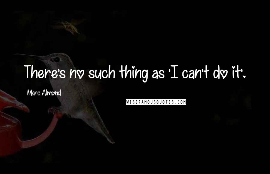 Marc Almond Quotes: There's no such thing as 'I can't do it'.