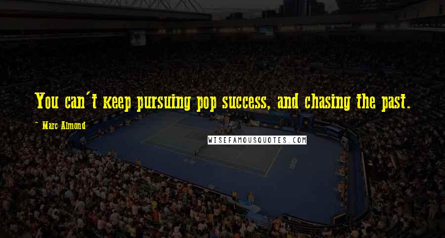 Marc Almond Quotes: You can't keep pursuing pop success, and chasing the past.