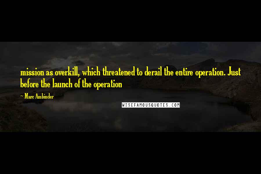 Marc Ambinder Quotes: mission as overkill, which threatened to derail the entire operation. Just before the launch of the operation