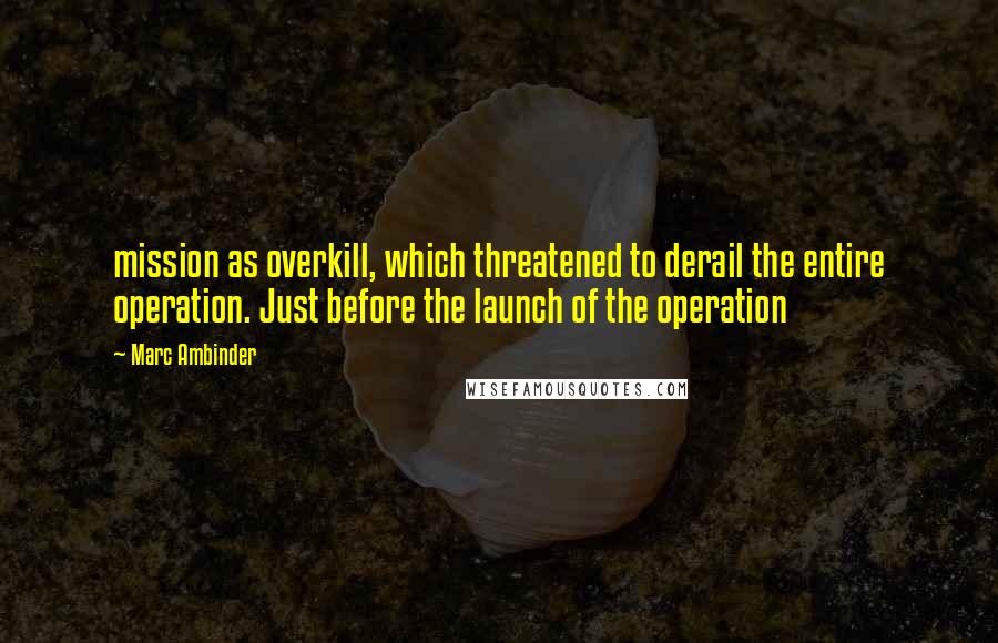 Marc Ambinder Quotes: mission as overkill, which threatened to derail the entire operation. Just before the launch of the operation