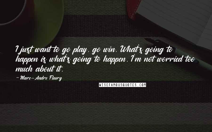 Marc-Andre Fleury Quotes: I just want to go play, go win, What's going to happen is what's going to happen. I'm not worried too much about it.