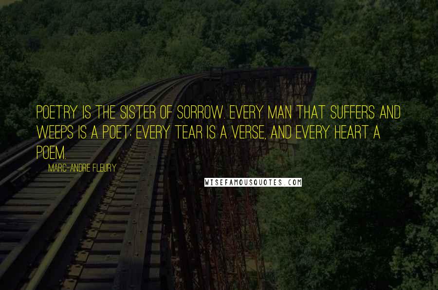 Marc-Andre Fleury Quotes: Poetry is the sister of Sorrow. Every man that suffers and weeps is a poet; every tear is a verse, and every heart a poem.