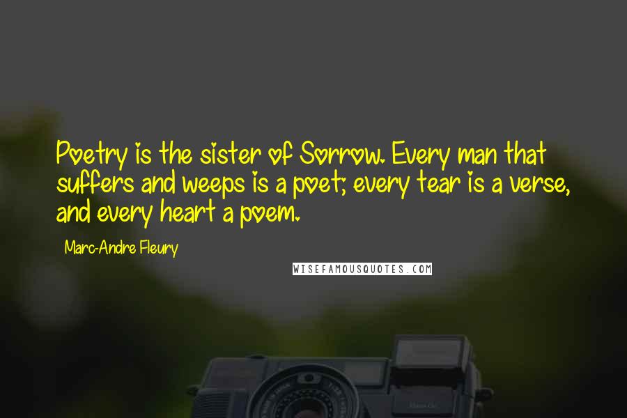 Marc-Andre Fleury Quotes: Poetry is the sister of Sorrow. Every man that suffers and weeps is a poet; every tear is a verse, and every heart a poem.