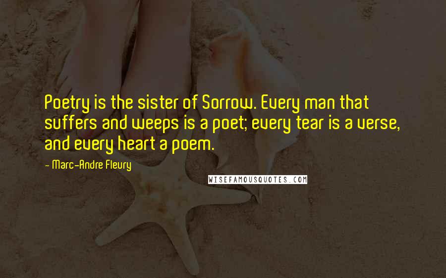 Marc-Andre Fleury Quotes: Poetry is the sister of Sorrow. Every man that suffers and weeps is a poet; every tear is a verse, and every heart a poem.