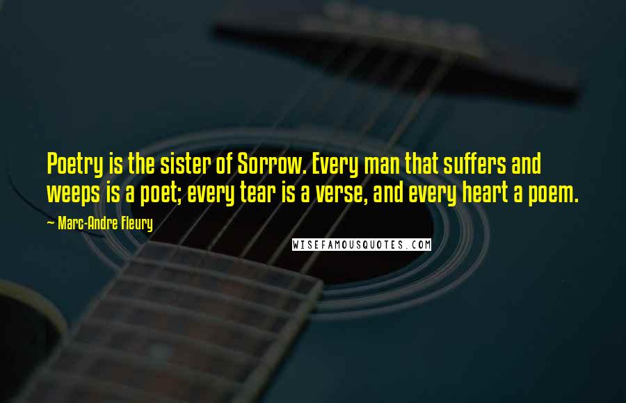 Marc-Andre Fleury Quotes: Poetry is the sister of Sorrow. Every man that suffers and weeps is a poet; every tear is a verse, and every heart a poem.