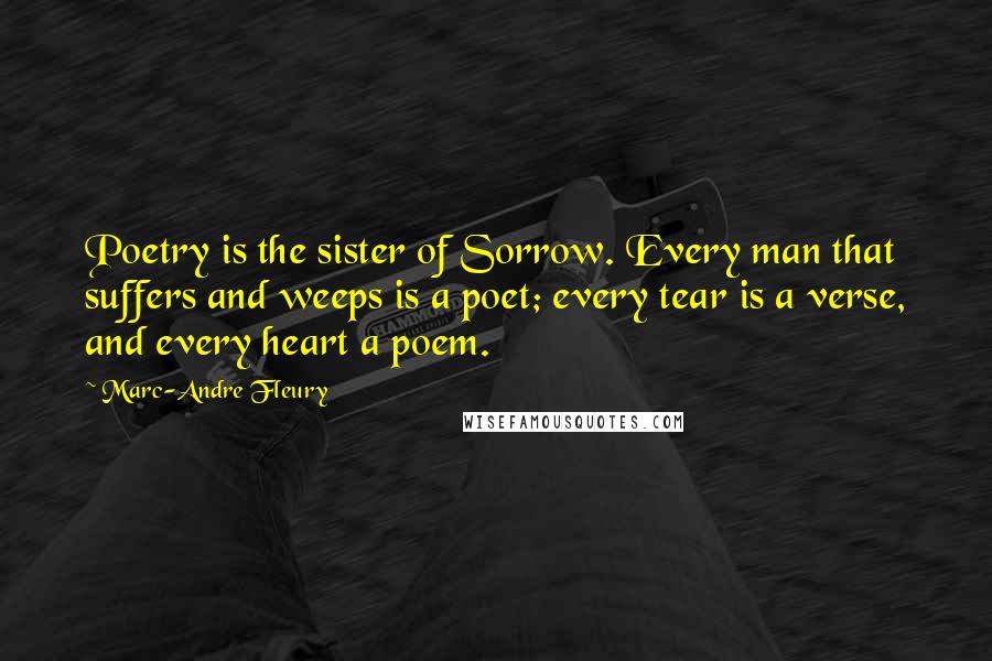 Marc-Andre Fleury Quotes: Poetry is the sister of Sorrow. Every man that suffers and weeps is a poet; every tear is a verse, and every heart a poem.