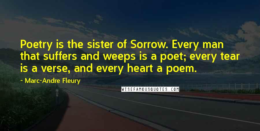 Marc-Andre Fleury Quotes: Poetry is the sister of Sorrow. Every man that suffers and weeps is a poet; every tear is a verse, and every heart a poem.