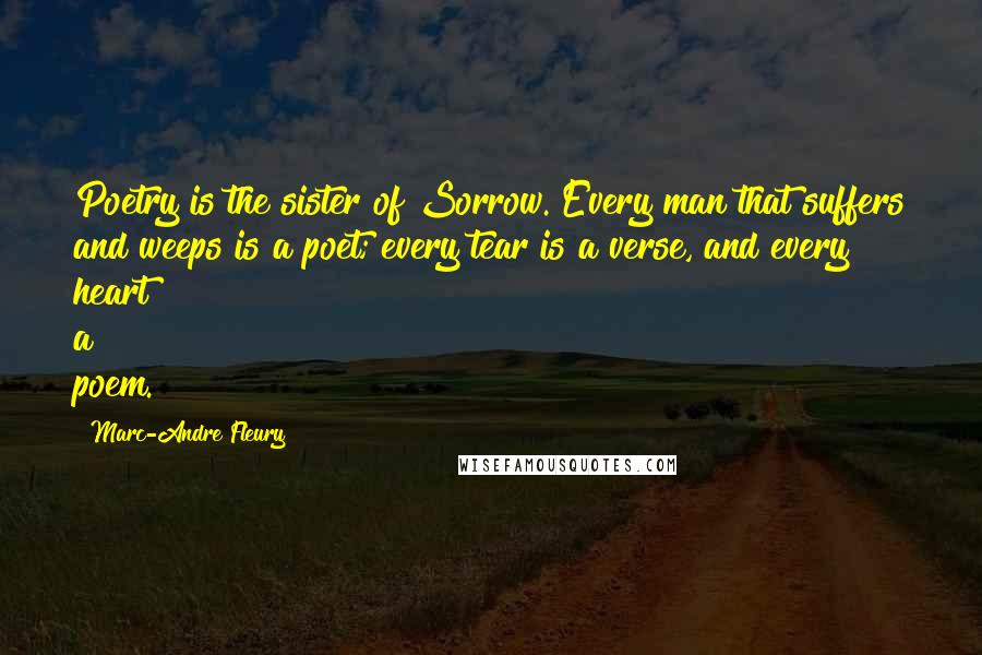 Marc-Andre Fleury Quotes: Poetry is the sister of Sorrow. Every man that suffers and weeps is a poet; every tear is a verse, and every heart a poem.