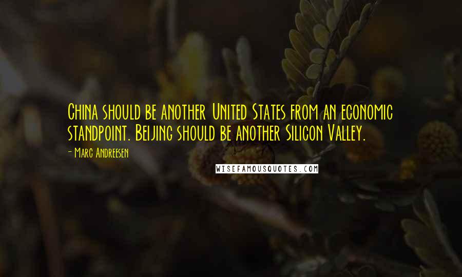 Marc Andreesen Quotes: China should be another United States from an economic standpoint. Beijing should be another Silicon Valley.