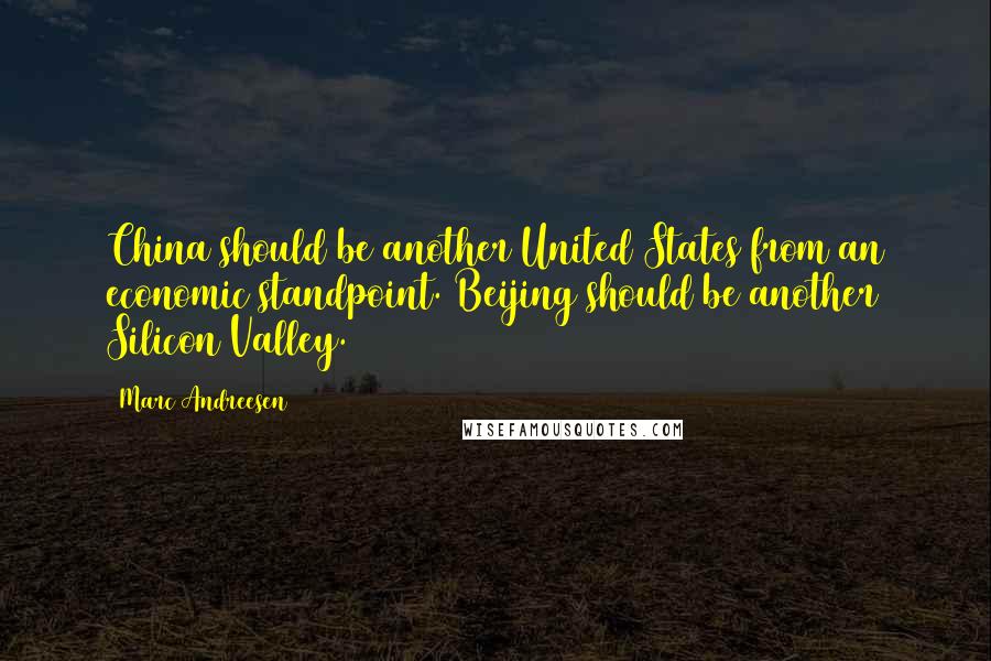 Marc Andreesen Quotes: China should be another United States from an economic standpoint. Beijing should be another Silicon Valley.
