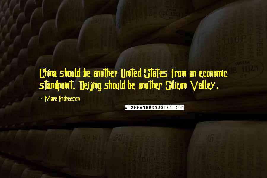 Marc Andreesen Quotes: China should be another United States from an economic standpoint. Beijing should be another Silicon Valley.