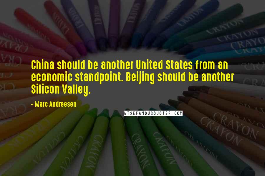 Marc Andreesen Quotes: China should be another United States from an economic standpoint. Beijing should be another Silicon Valley.