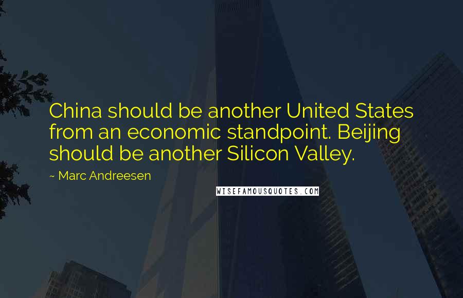 Marc Andreesen Quotes: China should be another United States from an economic standpoint. Beijing should be another Silicon Valley.