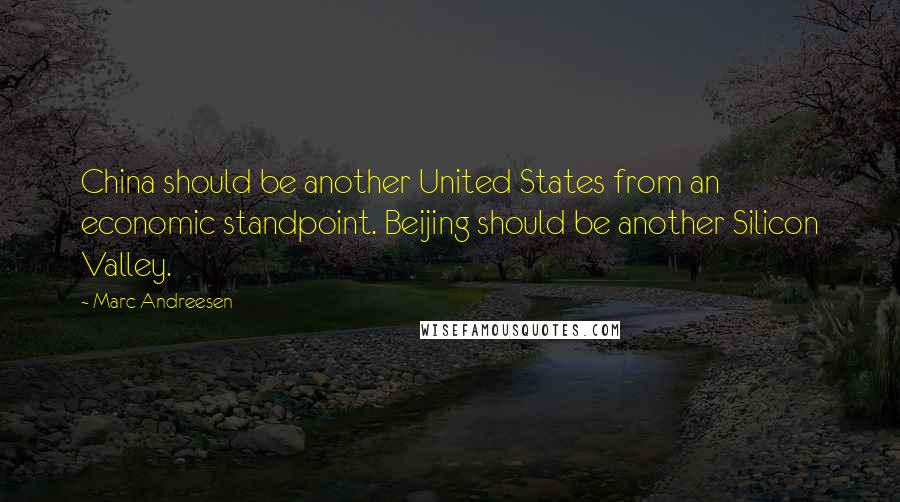 Marc Andreesen Quotes: China should be another United States from an economic standpoint. Beijing should be another Silicon Valley.