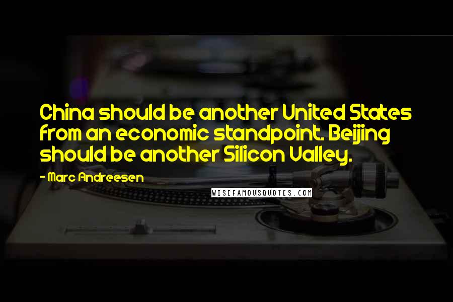 Marc Andreesen Quotes: China should be another United States from an economic standpoint. Beijing should be another Silicon Valley.