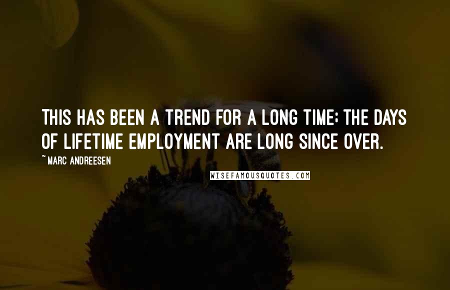 Marc Andreesen Quotes: This has been a trend for a long time; the days of lifetime employment are long since over.