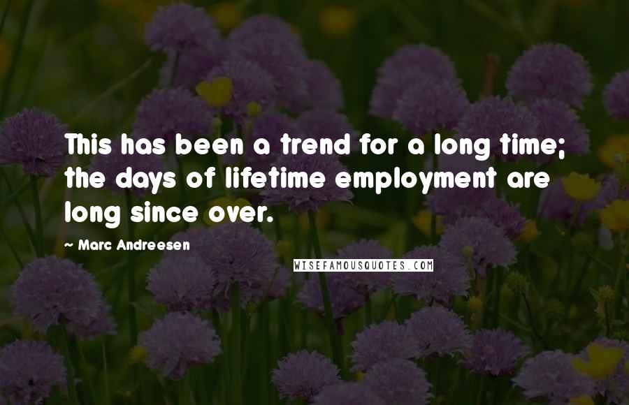 Marc Andreesen Quotes: This has been a trend for a long time; the days of lifetime employment are long since over.