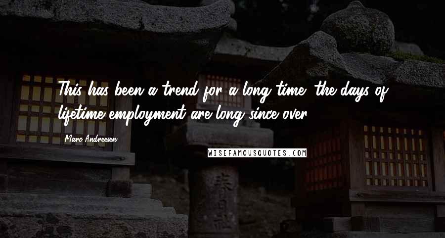 Marc Andreesen Quotes: This has been a trend for a long time; the days of lifetime employment are long since over.