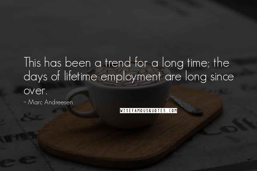 Marc Andreesen Quotes: This has been a trend for a long time; the days of lifetime employment are long since over.