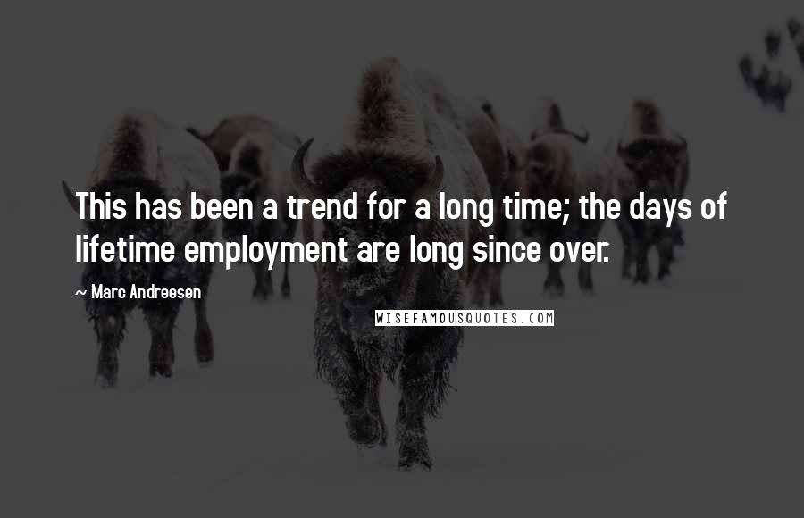 Marc Andreesen Quotes: This has been a trend for a long time; the days of lifetime employment are long since over.