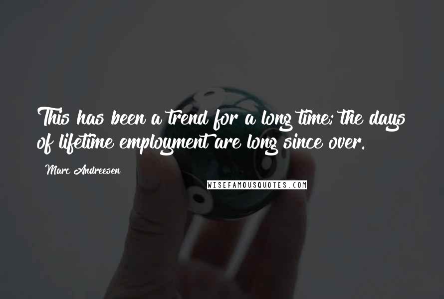 Marc Andreesen Quotes: This has been a trend for a long time; the days of lifetime employment are long since over.