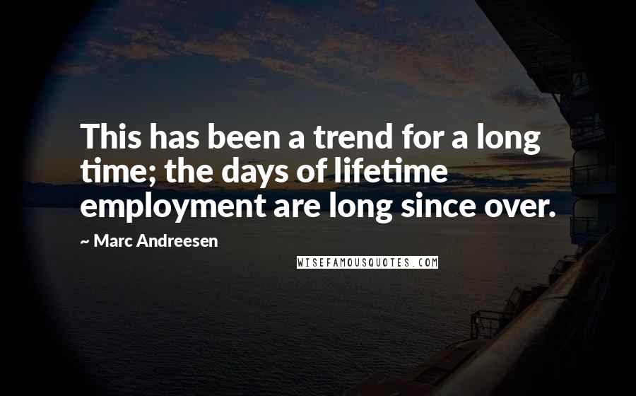 Marc Andreesen Quotes: This has been a trend for a long time; the days of lifetime employment are long since over.