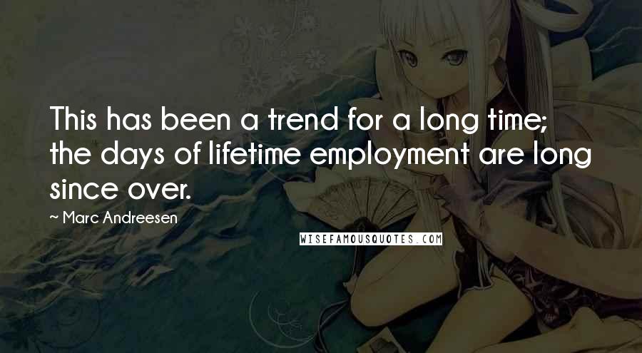 Marc Andreesen Quotes: This has been a trend for a long time; the days of lifetime employment are long since over.