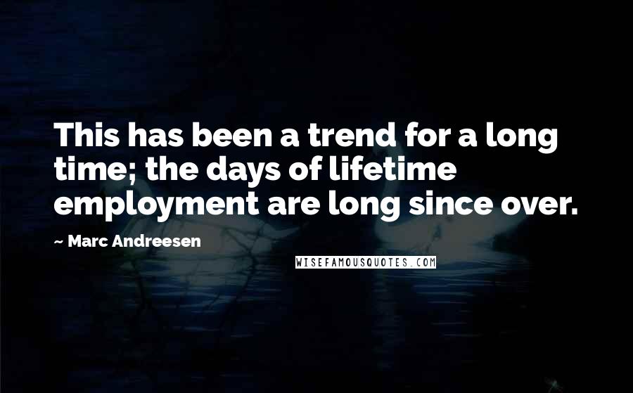 Marc Andreesen Quotes: This has been a trend for a long time; the days of lifetime employment are long since over.