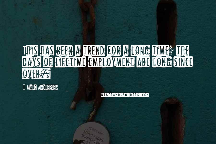 Marc Andreesen Quotes: This has been a trend for a long time; the days of lifetime employment are long since over.