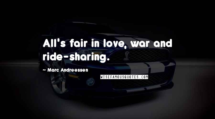 Marc Andreessen Quotes: All's fair in love, war and ride-sharing.