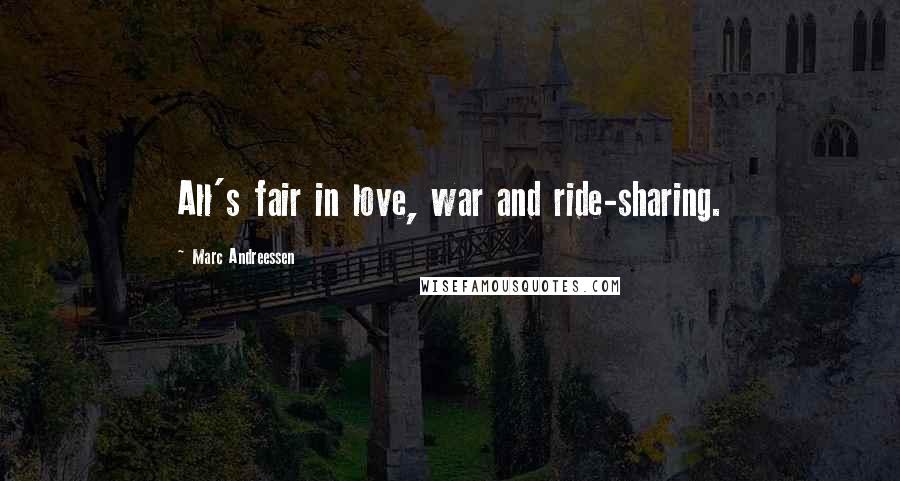 Marc Andreessen Quotes: All's fair in love, war and ride-sharing.