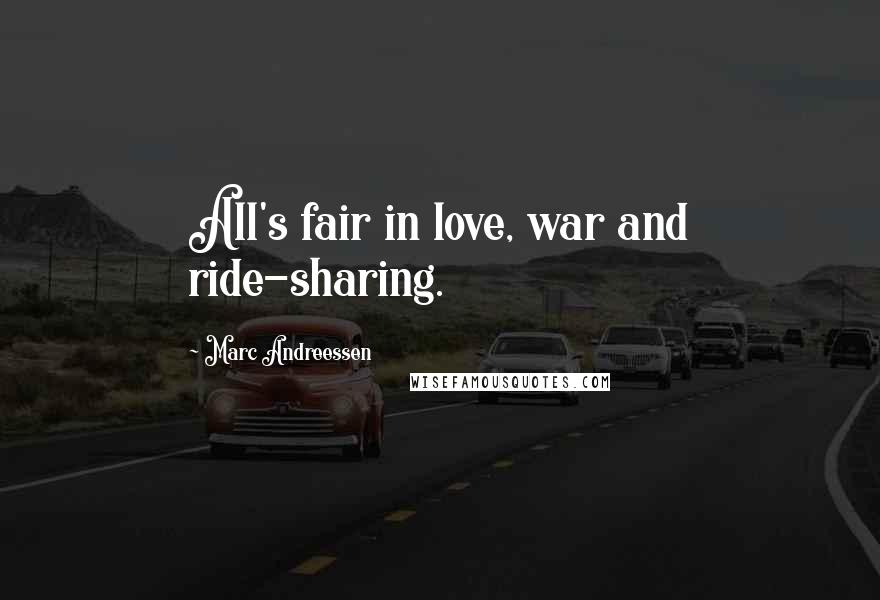 Marc Andreessen Quotes: All's fair in love, war and ride-sharing.