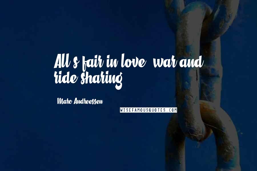 Marc Andreessen Quotes: All's fair in love, war and ride-sharing.