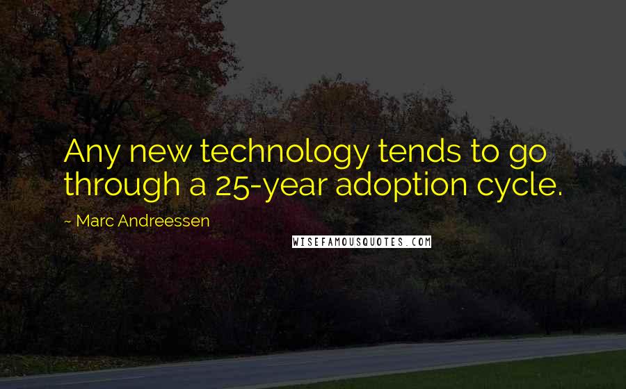 Marc Andreessen Quotes: Any new technology tends to go through a 25-year adoption cycle.