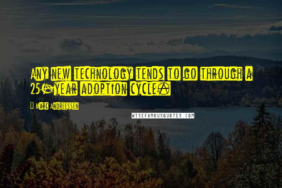 Marc Andreessen Quotes: Any new technology tends to go through a 25-year adoption cycle.