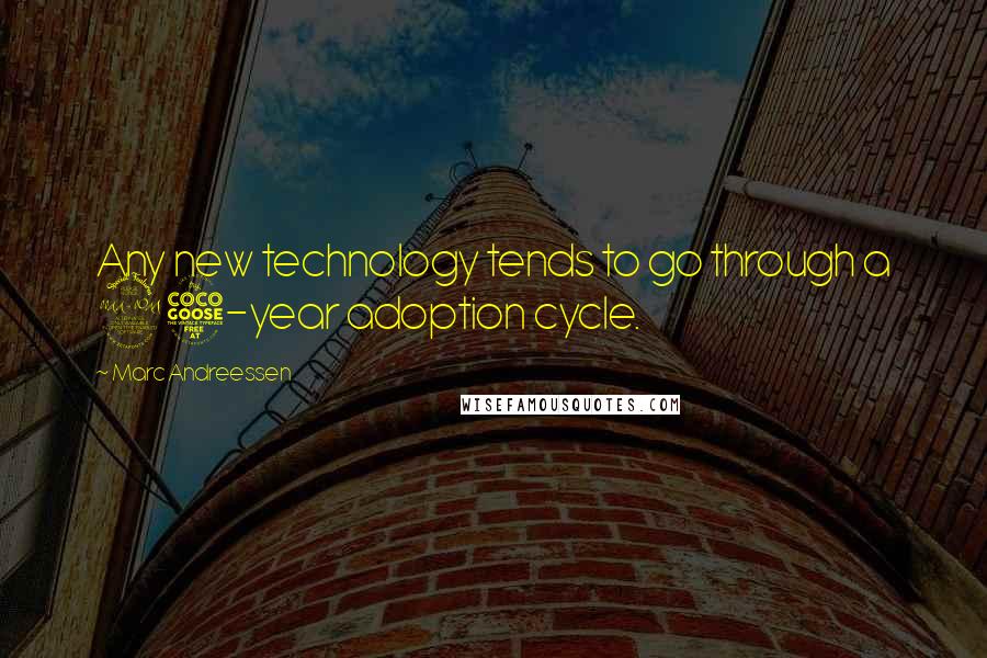 Marc Andreessen Quotes: Any new technology tends to go through a 25-year adoption cycle.