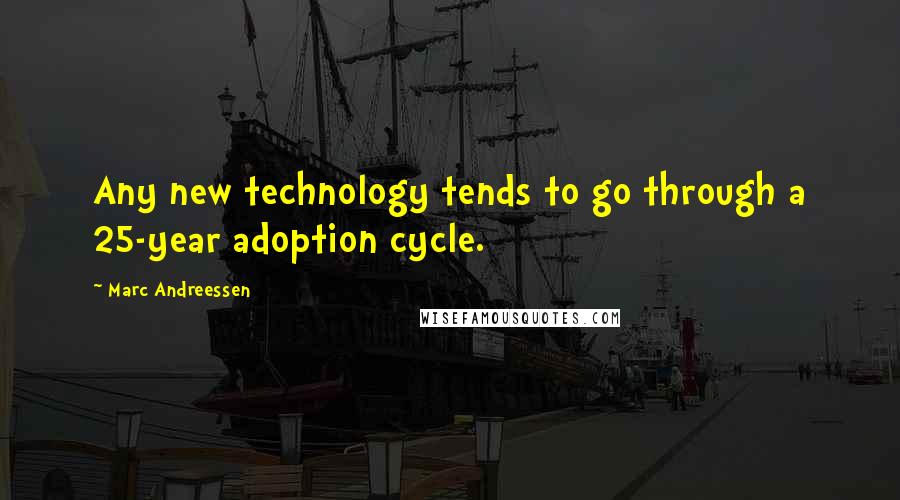 Marc Andreessen Quotes: Any new technology tends to go through a 25-year adoption cycle.