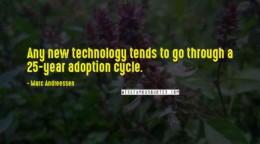 Marc Andreessen Quotes: Any new technology tends to go through a 25-year adoption cycle.