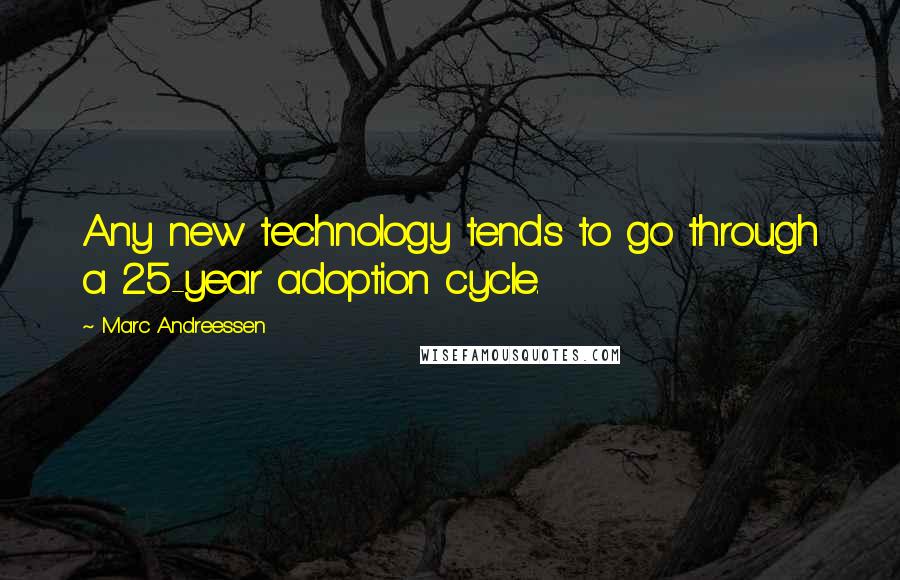 Marc Andreessen Quotes: Any new technology tends to go through a 25-year adoption cycle.