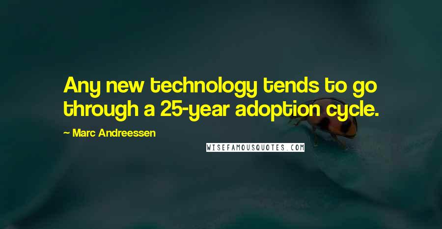 Marc Andreessen Quotes: Any new technology tends to go through a 25-year adoption cycle.